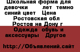 Школьная форма для девочки 11-12 лет, темно-синий цвет › Цена ­ 699 - Ростовская обл., Ростов-на-Дону г. Одежда, обувь и аксессуары » Другое   